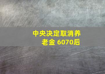 中央决定取消养老金 6070后